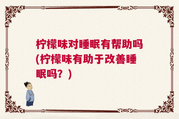 柠檬味对睡眠有帮助吗(柠檬味有助于改善睡眠吗?) 柠檬味对睡眠有帮助吗(柠檬味有助于改善睡眠吗?)