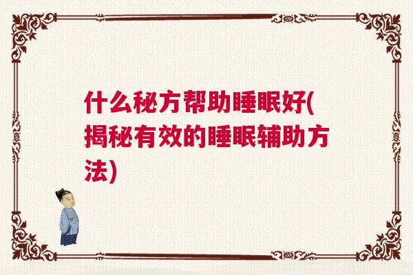 什么秘方帮助睡眠好(揭秘有效的睡眠辅助方法)