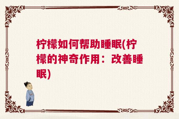 柠檬如何帮助睡眠(柠檬的神奇作用：改善睡眠)