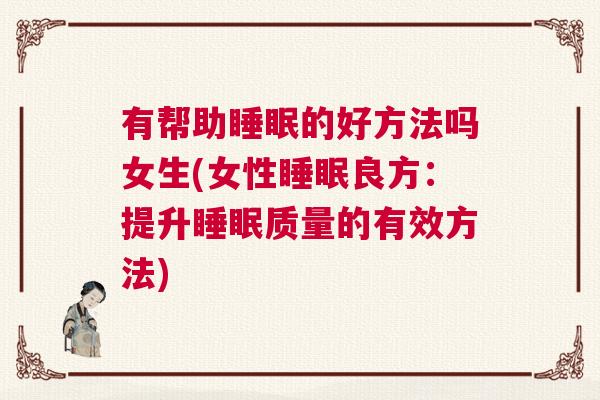 有帮助睡眠的好方法吗女生(女性睡眠良方：提升睡眠质量的有效方法)