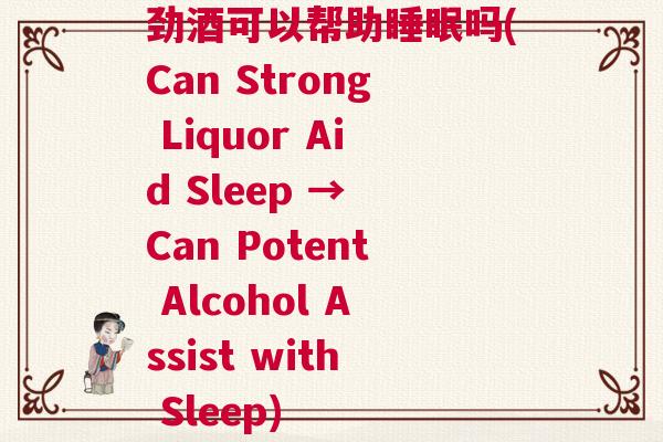 劲酒可以帮助睡眠吗(Can Strong Liquor Aid Sleep → Can Potent Alcohol Assist with Sleep)