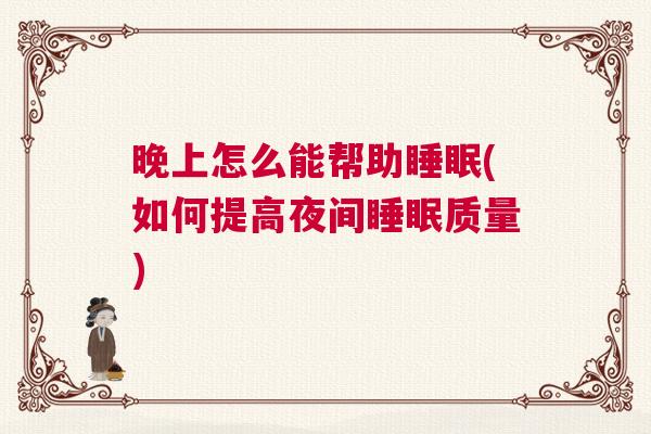 晚上怎么能帮助睡眠(如何提高夜间睡眠质量)