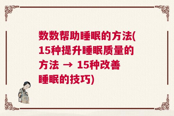 数数帮助睡眠的方法(15种提升睡眠质量的方法 → 15种改善睡眠的技巧) 数数帮助睡眠的方法(15种提升睡眠质量的方法 → 15种改善睡眠的技巧)