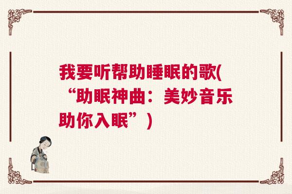 我要听帮助睡眠的歌(“助眠神曲：美妙音乐助你入眠”)