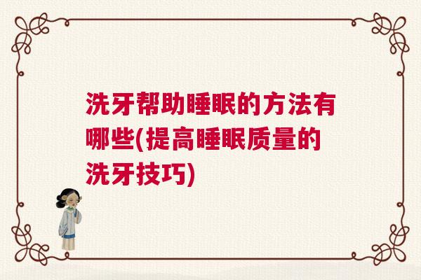 洗牙帮助睡眠的方法有哪些(提高睡眠质量的洗牙技巧)