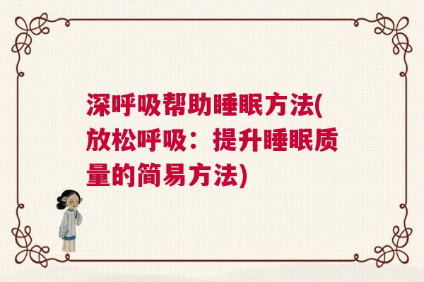 深呼吸帮助睡眠方法(放松呼吸：提升睡眠质量的简易方法)