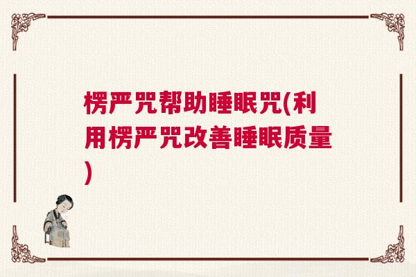 楞严咒帮助睡眠咒(利用楞严咒改善睡眠质量) 楞严咒帮助睡眠咒(利用楞严咒改善睡眠质量)