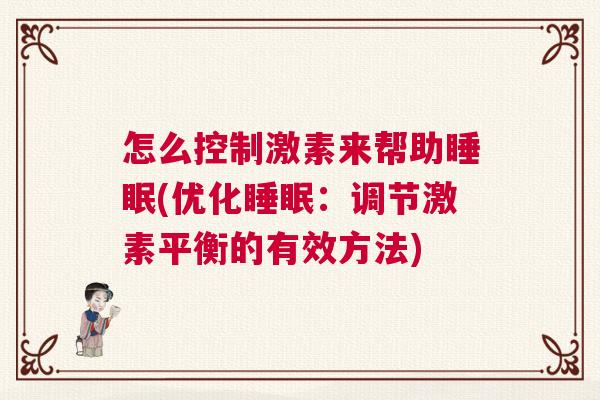 怎么控制激素来帮助睡眠(优化睡眠：调节激素平衡的有效方法)