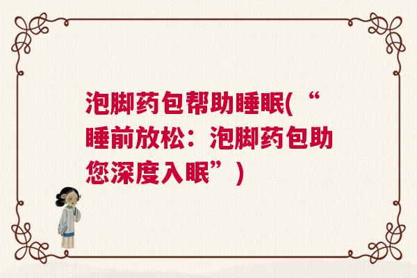 泡脚药包帮助睡眠(“睡前放松：泡脚药包助您深度入眠”)