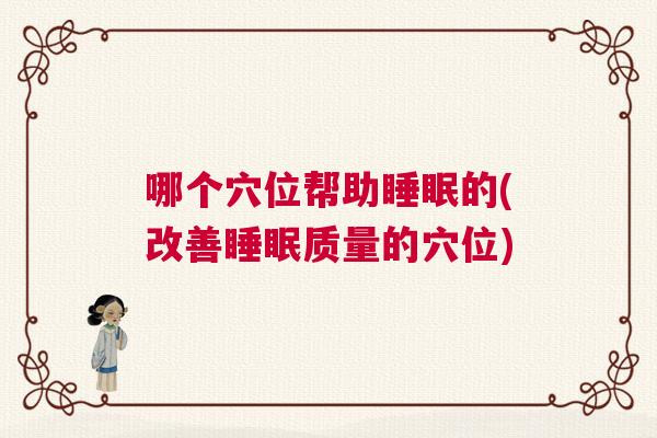 哪个穴位帮助睡眠的(改善睡眠质量的穴位) 哪个穴位帮助睡眠的(改善睡眠质量的穴位)