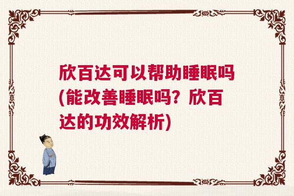 欣百达可以帮助睡眠吗(能改善睡眠吗？欣百达的功效解析)