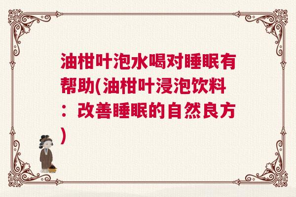 油柑叶泡水喝对睡眠有帮助(油柑叶浸泡饮料：改善睡眠的自然良方)