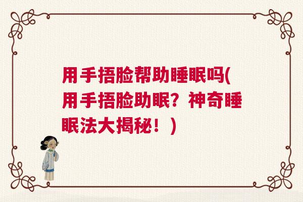 用手捂脸帮助睡眠吗(用手捂脸助眠?神奇睡眠法大揭秘!) 用手捂脸帮助睡眠吗(用手捂脸助眠?神奇睡眠法大揭秘!)