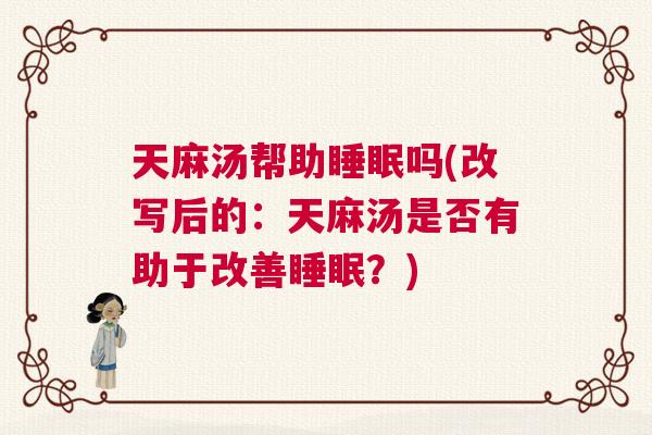 天麻汤帮助睡眠吗(改写后的：天麻汤是否有助于改善睡眠？)