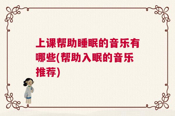 上课帮助睡眠的音乐有哪些(帮助入眠的音乐推荐)