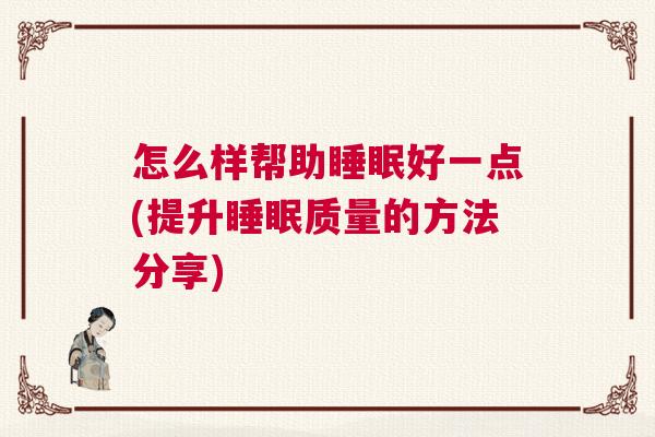 怎么样帮助睡眠好一点(提升睡眠质量的方法分享)