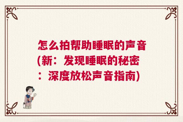 怎么拍帮助睡眠的声音(新：发现睡眠的秘密：深度放松声音指南)