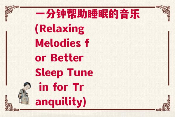 一分钟帮助睡眠的音乐(Relaxing Melodies for Better Sleep Tune in for Tranquility)