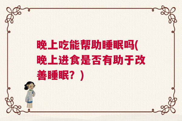 晚上吃能帮助睡眠吗(晚上进食是否有助于改善睡眠？)
