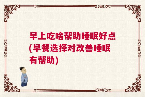 早上吃啥帮助睡眠好点(早餐选择对改善睡眠有帮助) 早上吃啥帮助睡眠好点(早餐选择对改善睡眠有帮助)