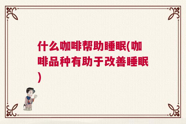 什么咖啡帮助睡眠(咖啡品种有助于改善睡眠)