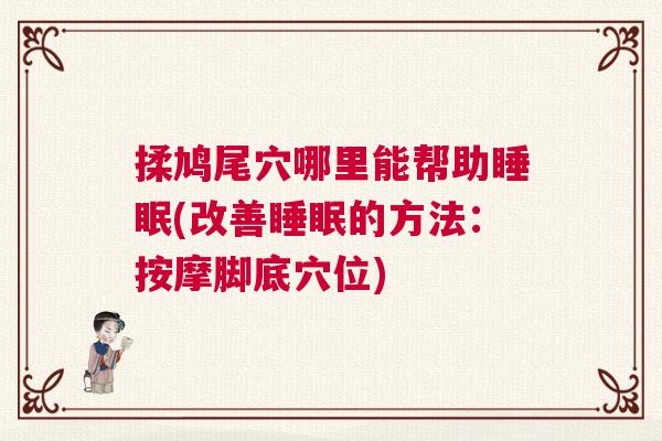揉鸠尾穴哪里能帮助睡眠(改善睡眠的方法:按摩脚底穴位) 揉鸠尾穴哪里能帮助睡眠(改善睡眠的方法:按摩脚底穴位)