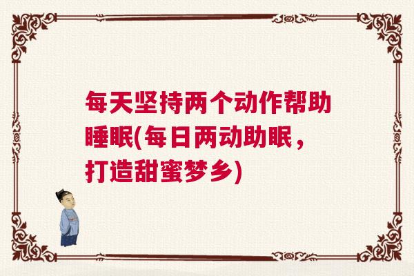 每天坚持两个动作帮助睡眠(每日两动助眠，打造甜蜜梦乡)