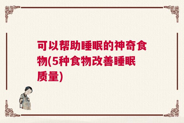 可以帮助睡眠的神奇食物(5种食物改善睡眠质量)