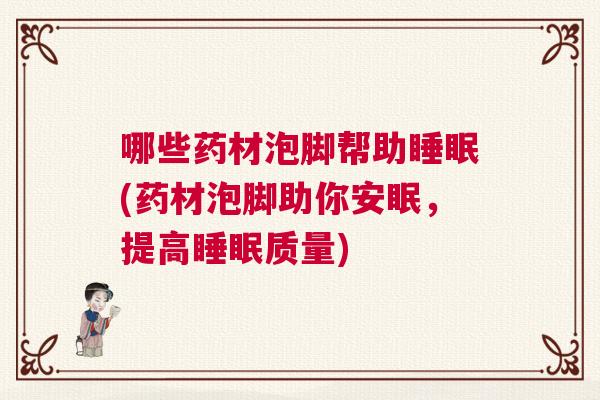 哪些药材泡脚帮助睡眠(药材泡脚助你安眠，提高睡眠质量)