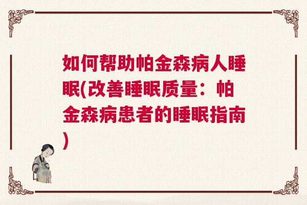 如何帮助帕金森病人睡眠(改善睡眠质量：帕金森病患者的睡眠指南)