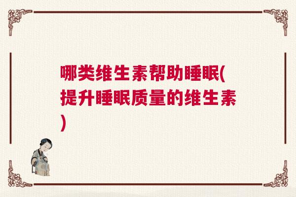 哪类维生素帮助睡眠(提升睡眠质量的维生素)