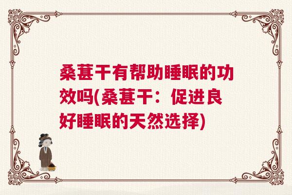桑葚干有帮助睡眠的功效吗(桑葚干:促进良好睡眠的天然选择) 桑葚干有帮助睡眠的功效吗(桑葚干:促进良好睡眠的天然选择)