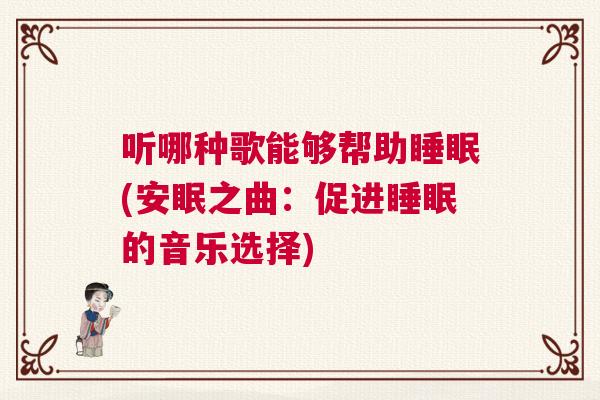 听哪种歌能够帮助睡眠(安眠之曲：促进睡眠的音乐选择)