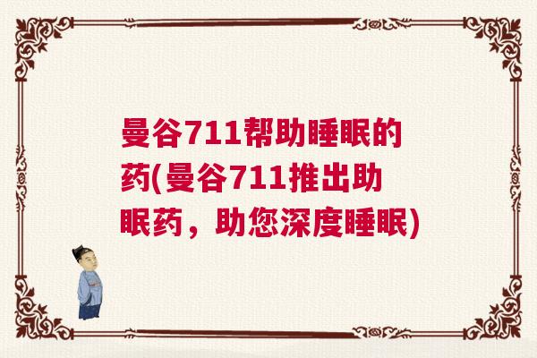 曼谷711帮助睡眠的药(曼谷711推出助眠药,助您深度睡眠) 曼谷711帮助睡眠的药(曼谷711推出助眠药,助您深度睡眠)