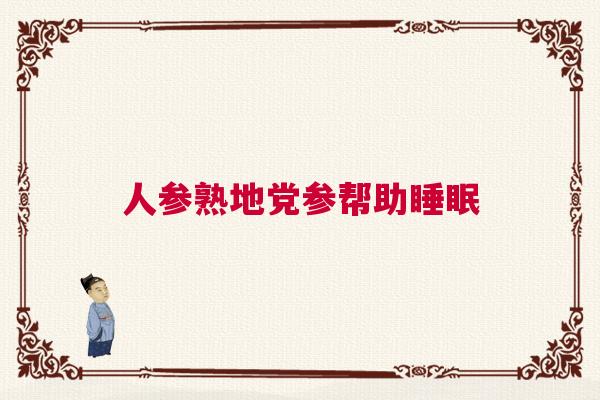 人参熟地党参帮助睡眠