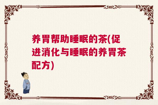 养胃帮助睡眠的茶(促进消化与睡眠的养胃茶配方)