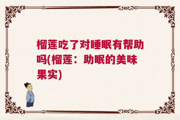 榴莲吃了对睡眠有帮助吗(榴莲：助眠的美味果实)