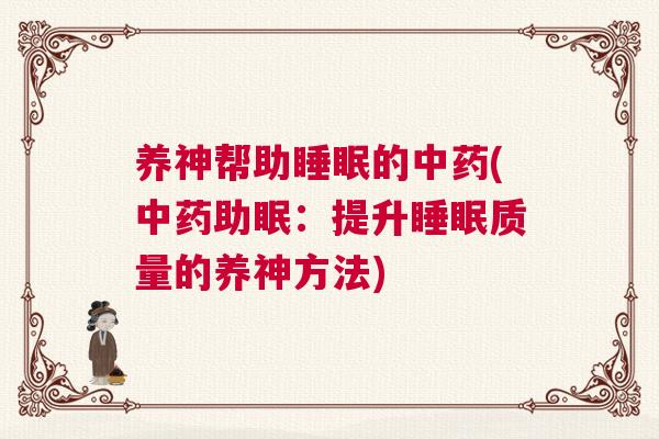养神帮助睡眠的中药(中药助眠：提升睡眠质量的养神方法)