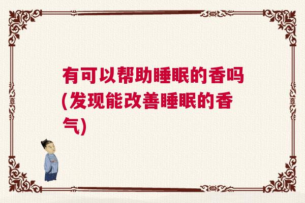 有可以帮助睡眠的香吗(发现能改善睡眠的香气)
