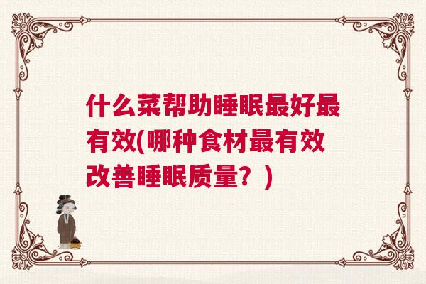 什么菜帮助睡眠最好最有效(哪种食材最有效改善睡眠质量?) 什么菜帮助睡眠最好最有效(哪种食材最有效改善睡眠质量?)