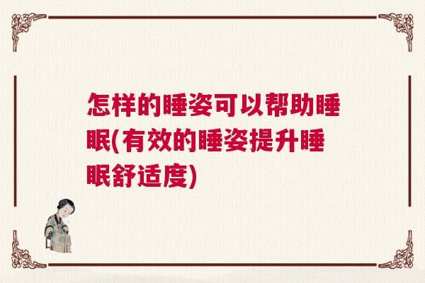 怎样的睡姿可以帮助睡眠(有效的睡姿提升睡眠舒适度)