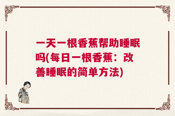 一天一根香蕉帮助睡眠吗(每日一根香蕉：改善睡眠的简单方法)