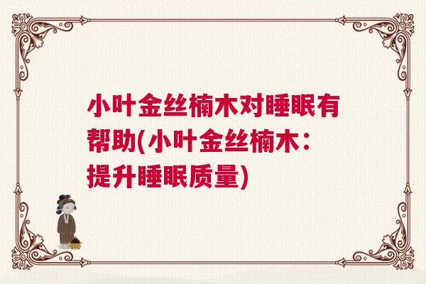 小叶金丝楠木对睡眠有帮助(小叶金丝楠木：提升睡眠质量)