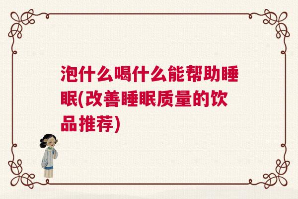 泡什么喝什么能帮助睡眠(改善睡眠质量的饮品推荐)