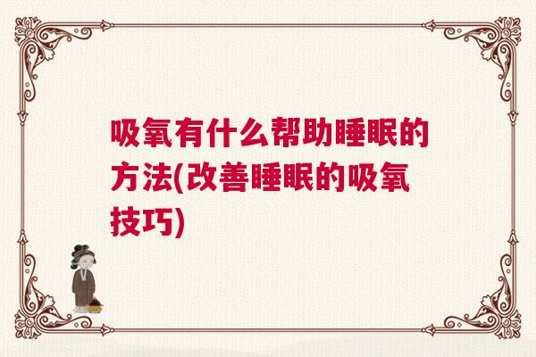 吸氧有什么帮助睡眠的方法(改善睡眠的吸氧技巧)