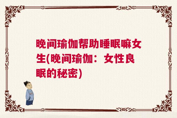 晚间瑜伽帮助睡眠嘛女生(晚间瑜伽：女性良眠的秘密)