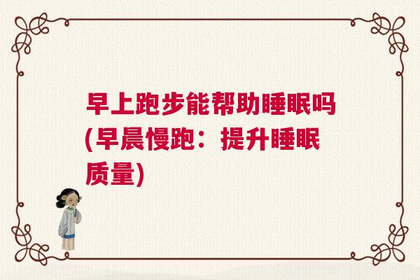 早上跑步能帮助睡眠吗(早晨慢跑：提升睡眠质量)
