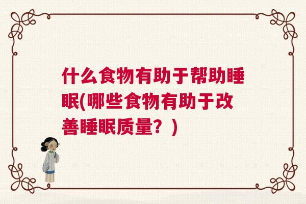 什么食物有助于帮助睡眠(哪些食物有助于改善睡眠质量?) 什么食物有助于帮助睡眠(哪些食物有助于改善睡眠质量?)