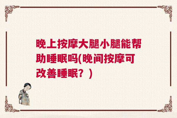 晚上按摩大腿小腿能帮助睡眠吗(晚间按摩可改善睡眠？)