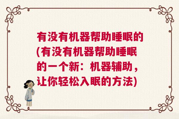 有没有机器帮助睡眠的(有没有机器帮助睡眠的一个新：机器辅助，让你轻松入眠的方法)
